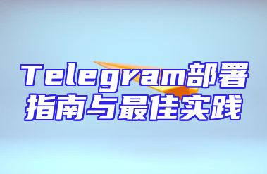 Telegram部署指南与最佳实践