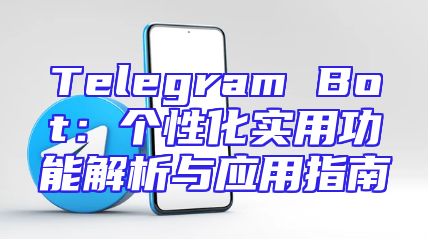 Telegram Bot：个性化实用功能解析与应用指南
