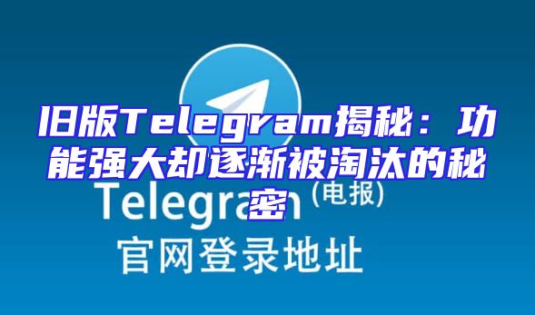 旧版Telegram揭秘：功能强大却逐渐被淘汰的秘密