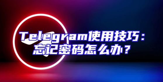 Telegram使用技巧：忘记密码怎么办？