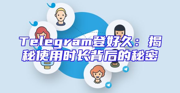 Telegram登好久：揭秘使用时长背后的秘密