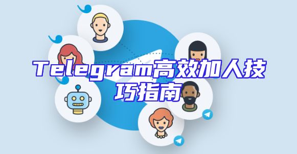 Telegram高效加人技巧指南