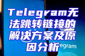 Telegram无法跳转链接的解决方案及原因分析