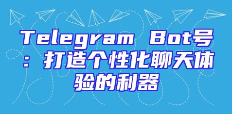 Telegram Bot号：打造个性化聊天体验的利器