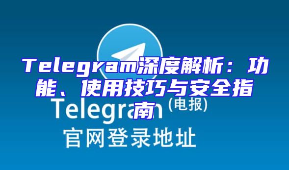 Telegram深度解析：功能、使用技巧与安全指南