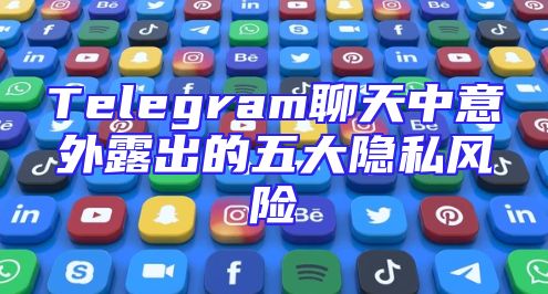 Telegram聊天中意外露出的五大隐私风险