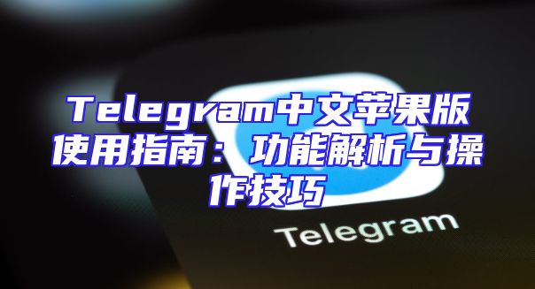 Telegram中文苹果版使用指南：功能解析与操作技巧