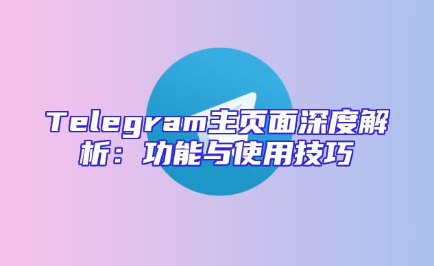 Telegram主页面深度解析：功能与使用技巧