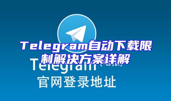 Telegram自动下载限制解决方案详解
