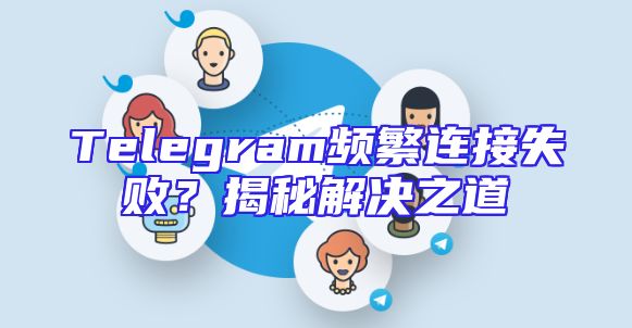 Telegram频繁连接失败？揭秘解决之道