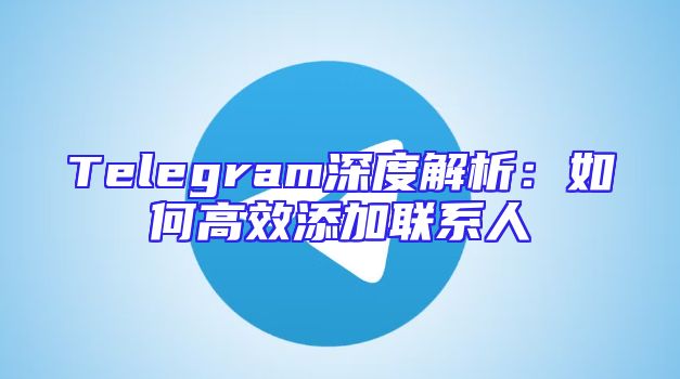 Telegram深度解析：如何高效添加联系人