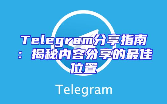 Telegram分享指南：揭秘内容分享的最佳位置