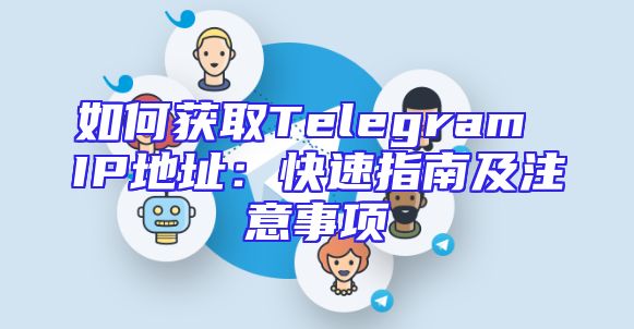 如何获取Telegram IP地址：快速指南及注意事项