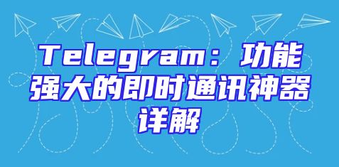 Telegram：功能强大的即时通讯神器详解