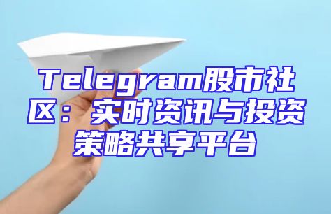 Telegram股市社区：实时资讯与投资策略共享平台