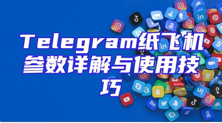Telegram纸飞机参数详解与使用技巧