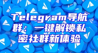 Telegram导航群：一键解锁私密社群新体验