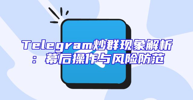 Telegram炒群现象解析：幕后操作与风险防范