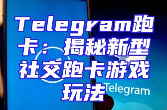 Telegram跑卡：揭秘新型社交跑卡游戏玩法