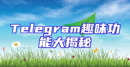 Telegram趣味功能大揭秘