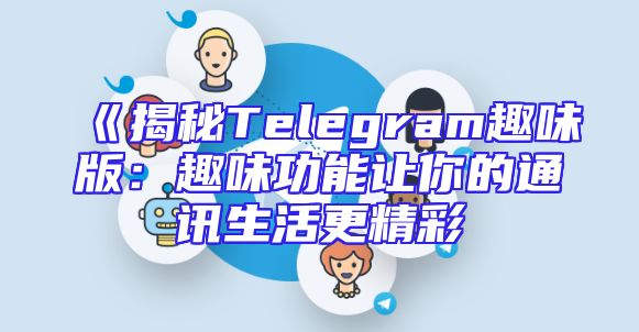 《揭秘Telegram趣味版：趣味功能让你的通讯生活更精彩