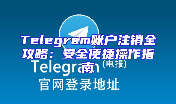 Telegram账户注销全攻略：安全便捷操作指南