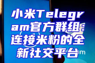 小米Telegram官方群组：连接米粉的全新社交平台