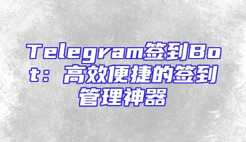 Telegram签到Bot：高效便捷的签到管理神器