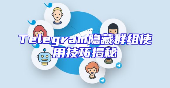 Telegram隐藏群组使用技巧揭秘