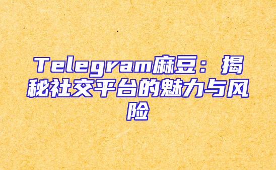Telegram麻豆：揭秘社交平台的魅力与风险