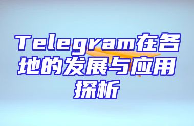 Telegram在各地的发展与应用探析