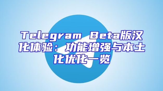 Telegram Beta版汉化体验：功能增强与本土化优化一览