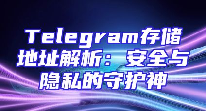 Telegram存储地址解析：安全与隐私的守护神