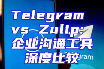 Telegram vs Zulip: 企业沟通工具深度比较