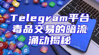 Telegram平台毒品交易的暗流涌动揭秘