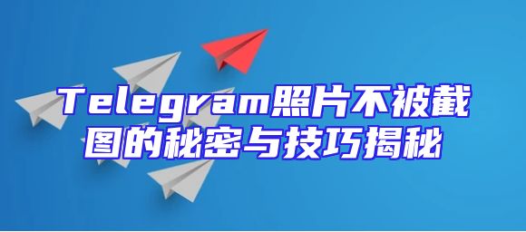 Telegram照片不被截图的秘密与技巧揭秘