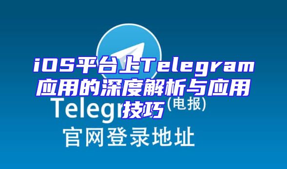 iOS平台上Telegram应用的深度解析与应用技巧