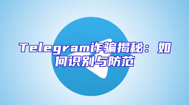 Telegram诈骗揭秘：如何识别与防范