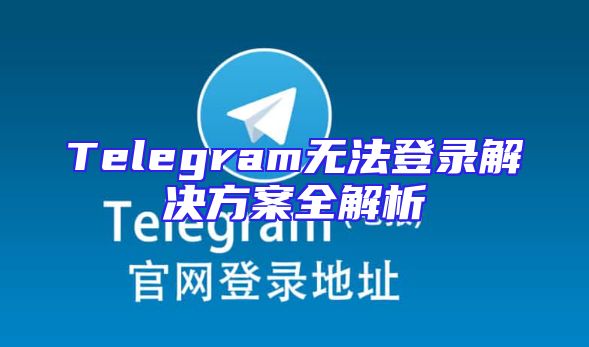 Telegram无法登录解决方案全解析