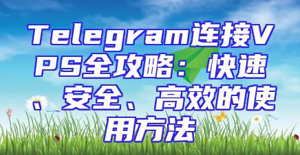 Telegram连接VPS全攻略：快速、安全、高效的使用方法