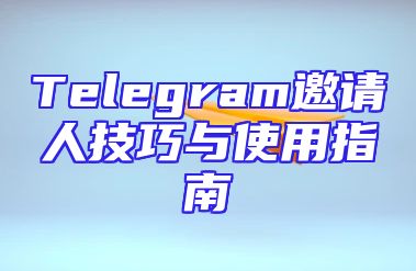 Telegram邀请人技巧与使用指南