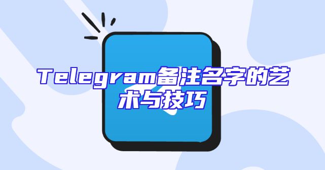Telegram备注名字的艺术与技巧