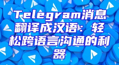 Telegram消息翻译成汉语：轻松跨语言沟通的利器