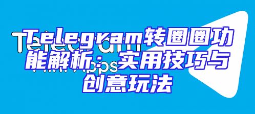 Telegram转圈圈功能解析：实用技巧与创意玩法