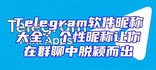 Telegram软件昵称大全：个性昵称让你在群聊中脱颖而出