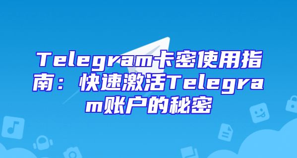 Telegram卡密使用指南：快速激活Telegram账户的秘密