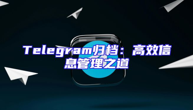 Telegram归档：高效信息管理之道