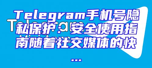Telegram手机号隐私保护：安全使用指南随着社交媒体的快...