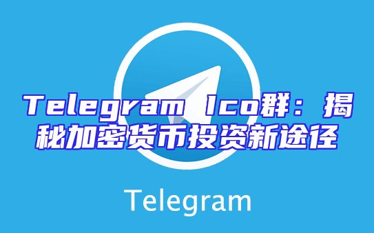 Telegram Ico群：揭秘加密货币投资新途径