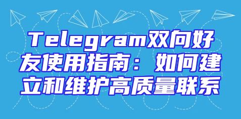Telegram双向好友使用指南：如何建立和维护高质量联系